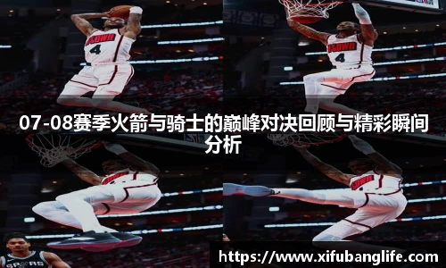 07-08赛季火箭与骑士的巅峰对决回顾与精彩瞬间分析