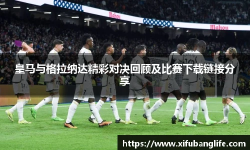 皇马与格拉纳达精彩对决回顾及比赛下载链接分享